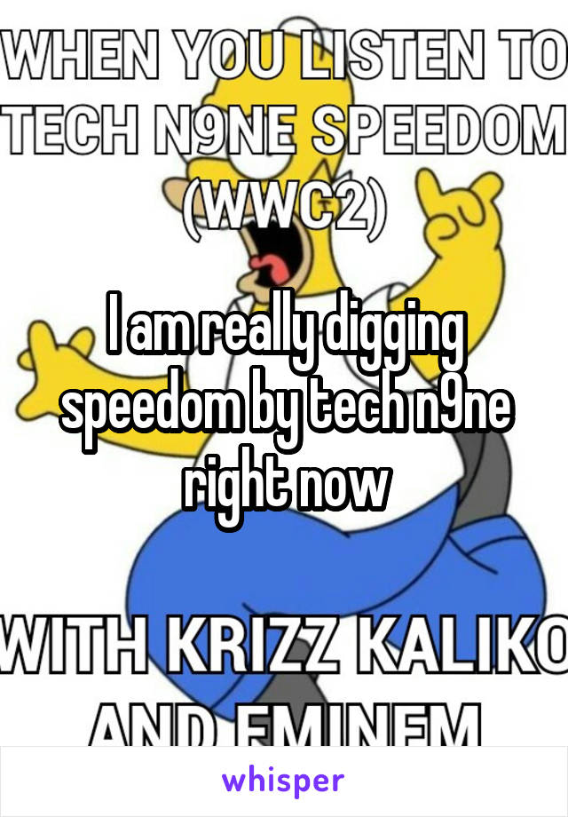 I am really digging speedom by tech n9ne right now