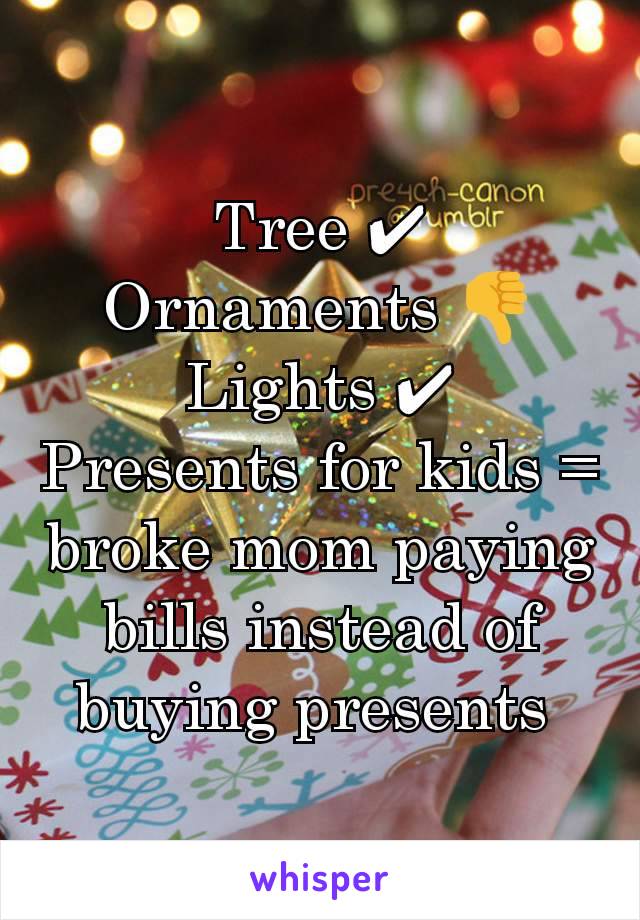 Tree ✔
Ornaments 👎
Lights ✔
Presents for kids = broke mom paying bills instead of buying presents 