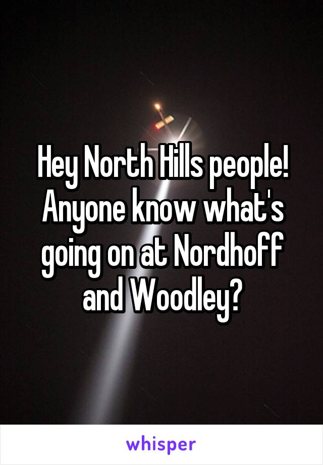 Hey North Hills people! Anyone know what's going on at Nordhoff and Woodley?