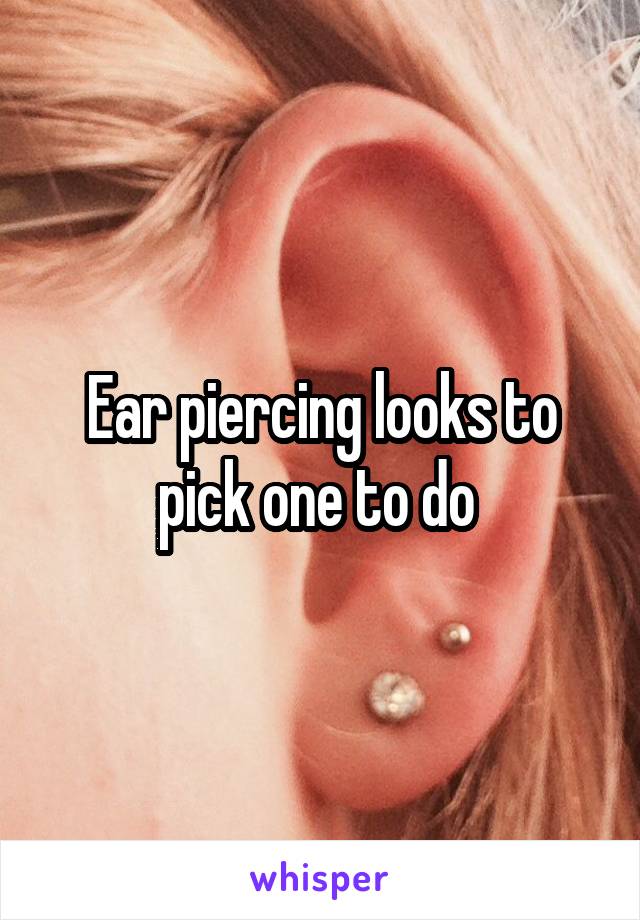 Ear piercing looks to pick one to do 