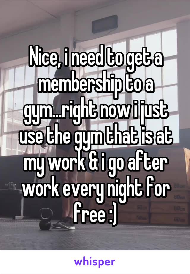 Nice, i need to get a membership to a gym...right now i just use the gym that is at my work & i go after work every night for free :)