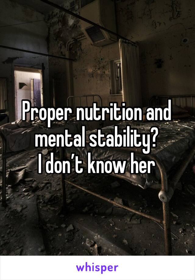 Proper nutrition and mental stability?
I don’t know her