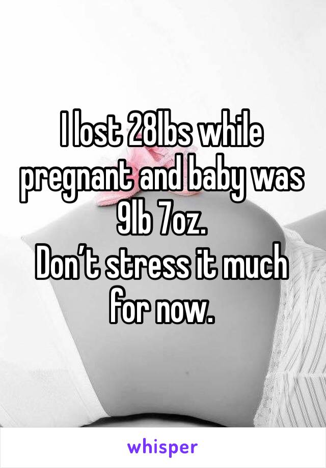 I lost 28lbs while pregnant and baby was 9lb 7oz. 
Don’t stress it much for now.
