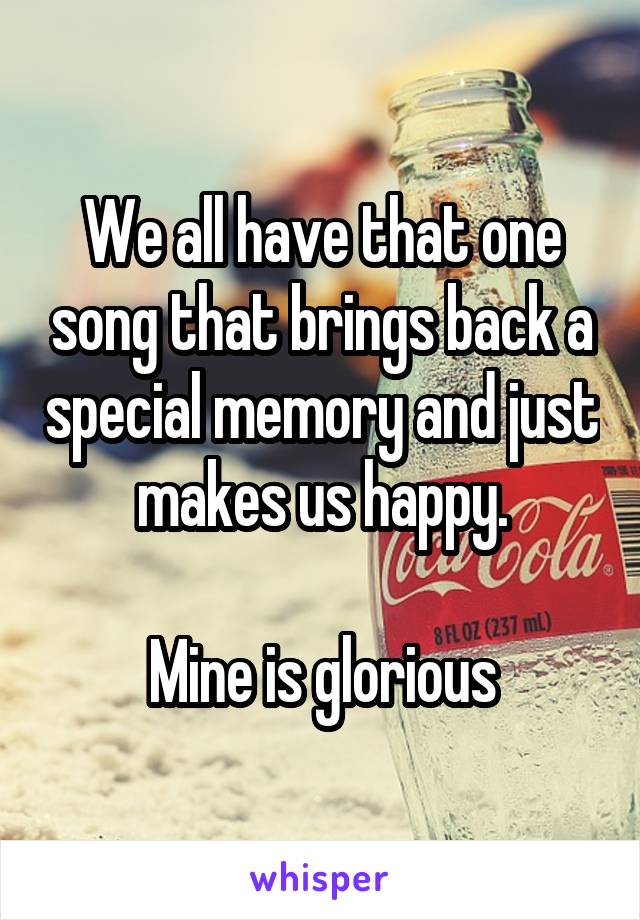 We all have that one song that brings back a special memory and just makes us happy.

Mine is glorious