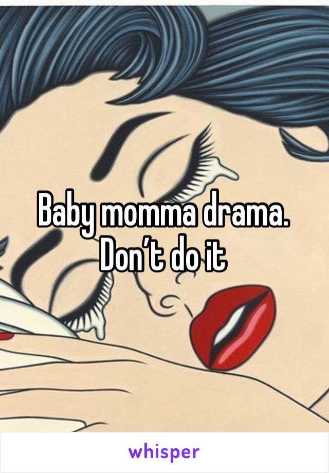 Baby momma drama. Don’t do it
