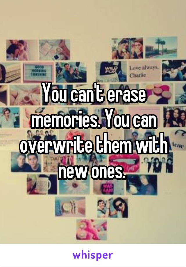 You can't erase memories. You can overwrite them with new ones. 