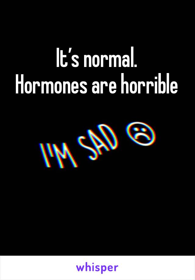 It’s normal. 
Hormones are horrible