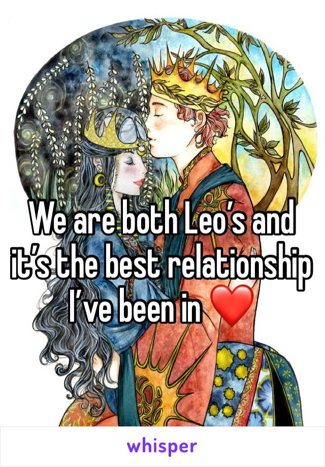 We are both Leo’s and it’s the best relationship I’ve been in ❤️