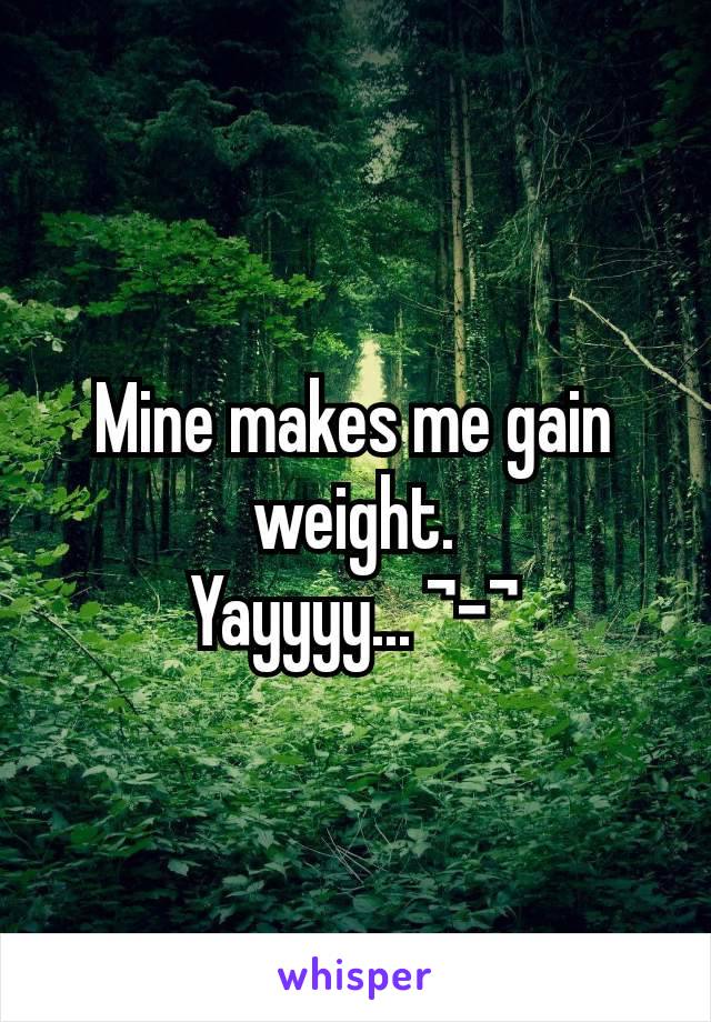 Mine makes me gain weight.
Yayyyy... ¬-¬