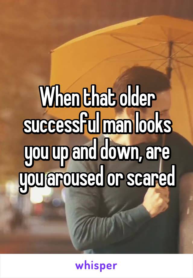 When that older successful man looks you up and down, are you aroused or scared