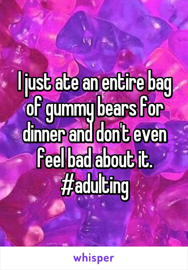 I just ate an entire bag of gummy bears for dinner and don't even feel bad about it. #adulting