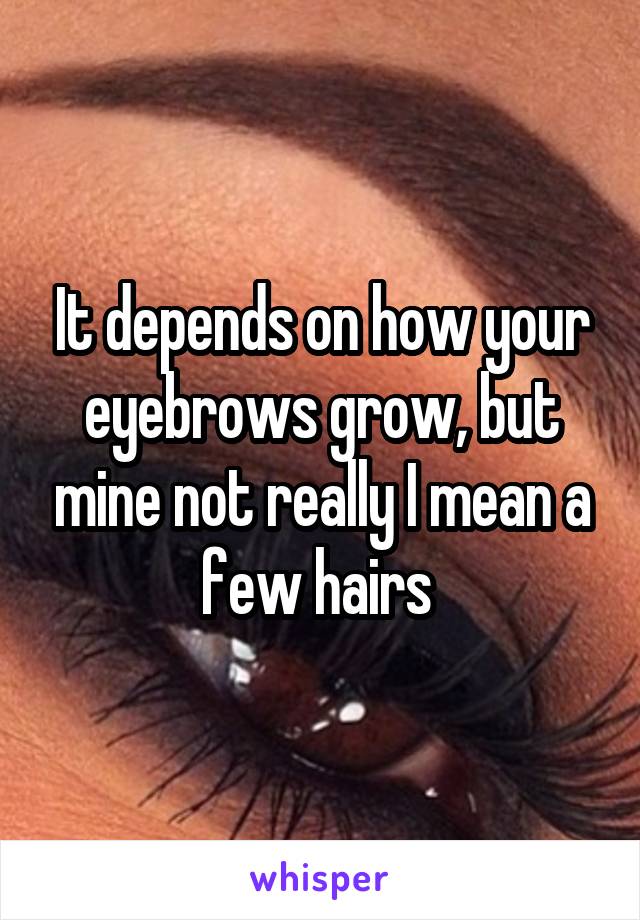 It depends on how your eyebrows grow, but mine not really I mean a few hairs 