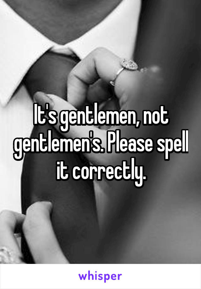 It's gentlemen, not gentlemen's. Please spell it correctly.