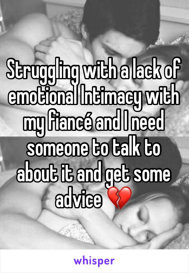 Struggling with a lack of emotional Intimacy with my fiancé and I need someone to talk to about it and get some advice 💔