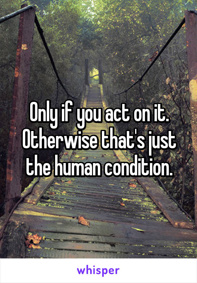 Only if you act on it. Otherwise that's just the human condition.