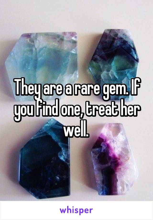 They are a rare gem. If you find one, treat her well. 