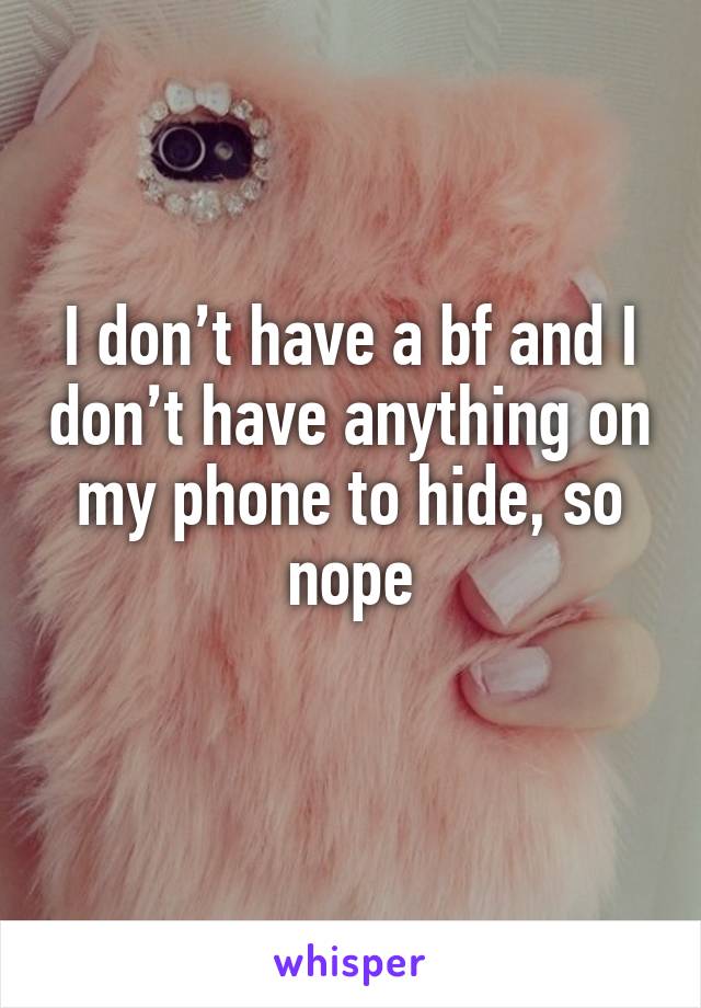 I don’t have a bf and I don’t have anything on my phone to hide, so nope
