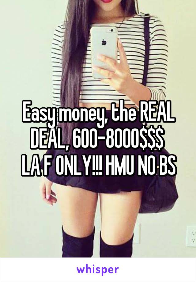 Easy money, the REAL DEAL, 600-8000$$$ 
LA F ONLY!!! HMU NO BS