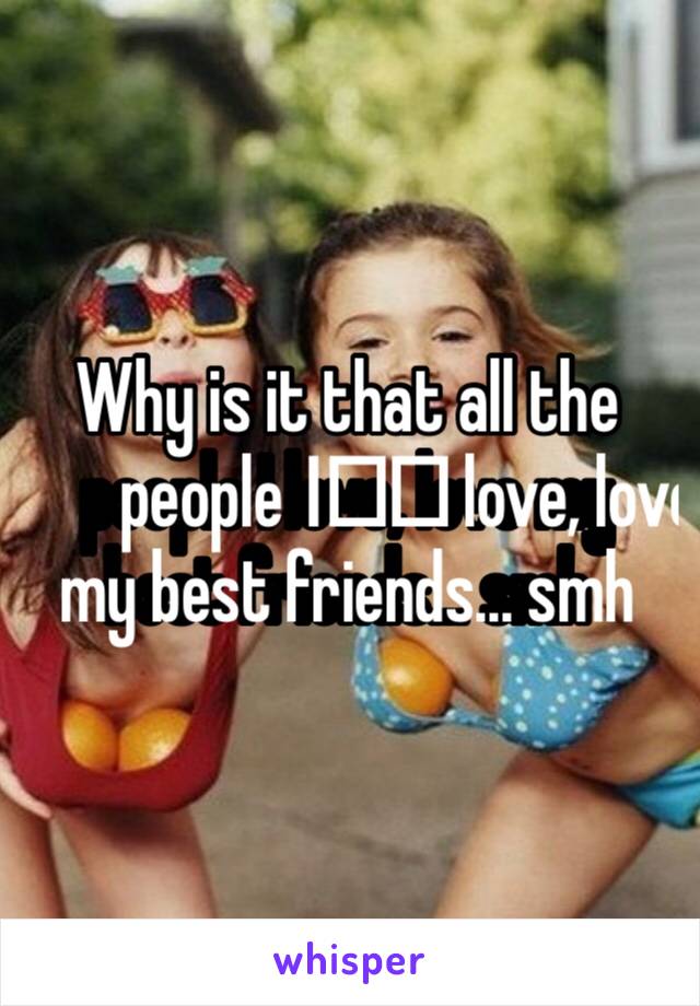 Why is it that all the people I️️ love, love my best friends... smh