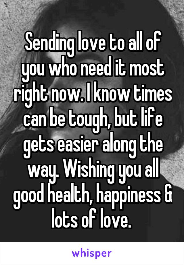 Sending love to all of you who need it most right now. I know times can be tough, but life gets easier along the way. Wishing you all good health, happiness & lots of love. 