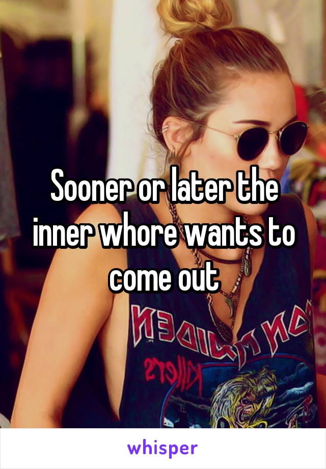 Sooner or later the inner whore wants to come out