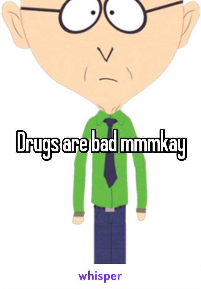 Drugs are bad mmmkay