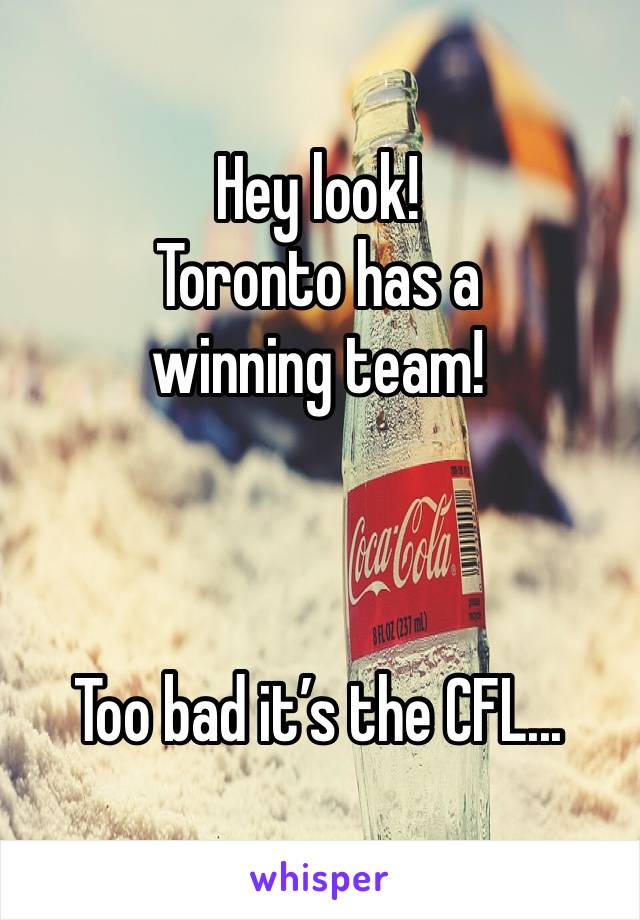 Hey look!
Toronto has a winning team!



Too bad it’s the CFL...
