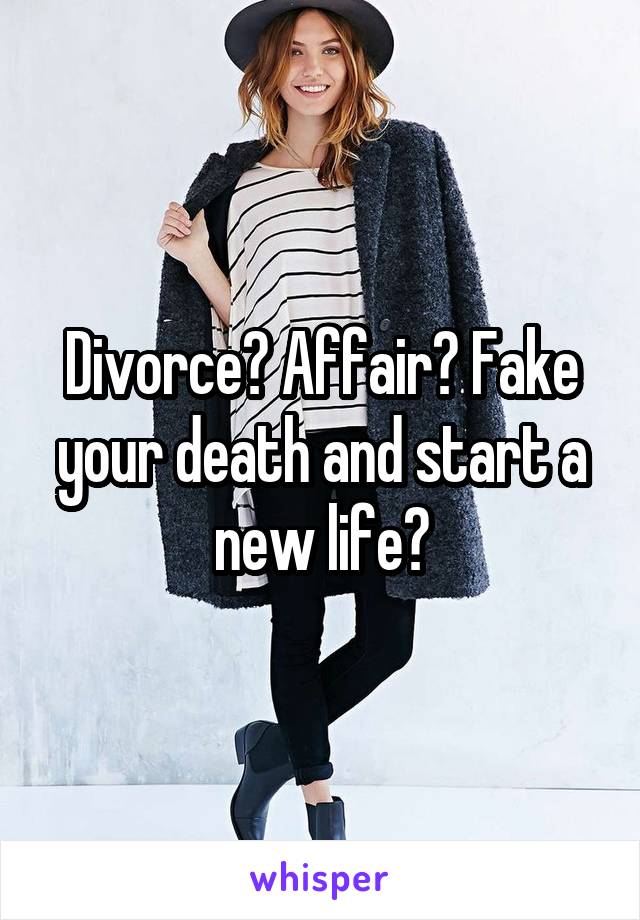 Divorce? Affair? Fake your death and start a new life?