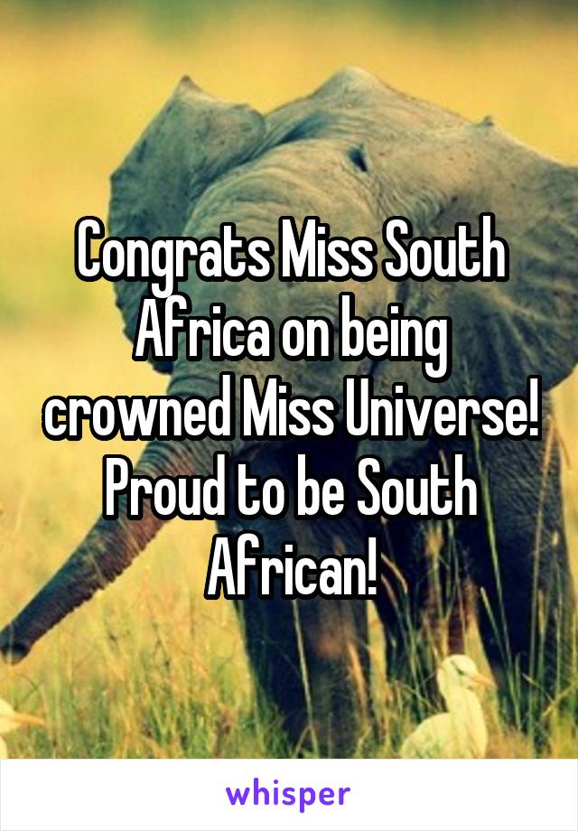 Congrats Miss South Africa on being crowned Miss Universe! Proud to be South African!