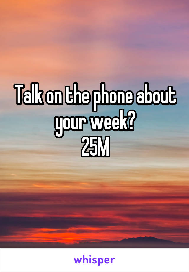 Talk on the phone about your week?
25M

