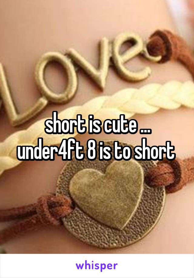 short is cute ... under4ft 8 is to short 