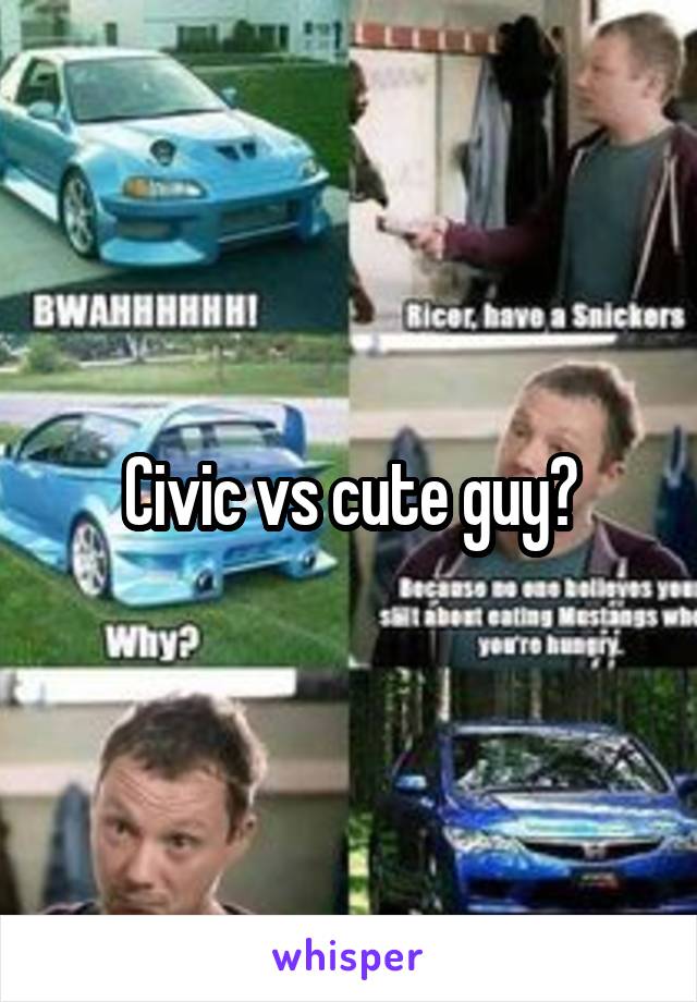 Civic vs cute guy?