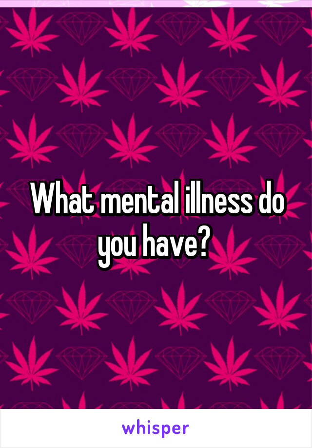 What mental illness do you have? 