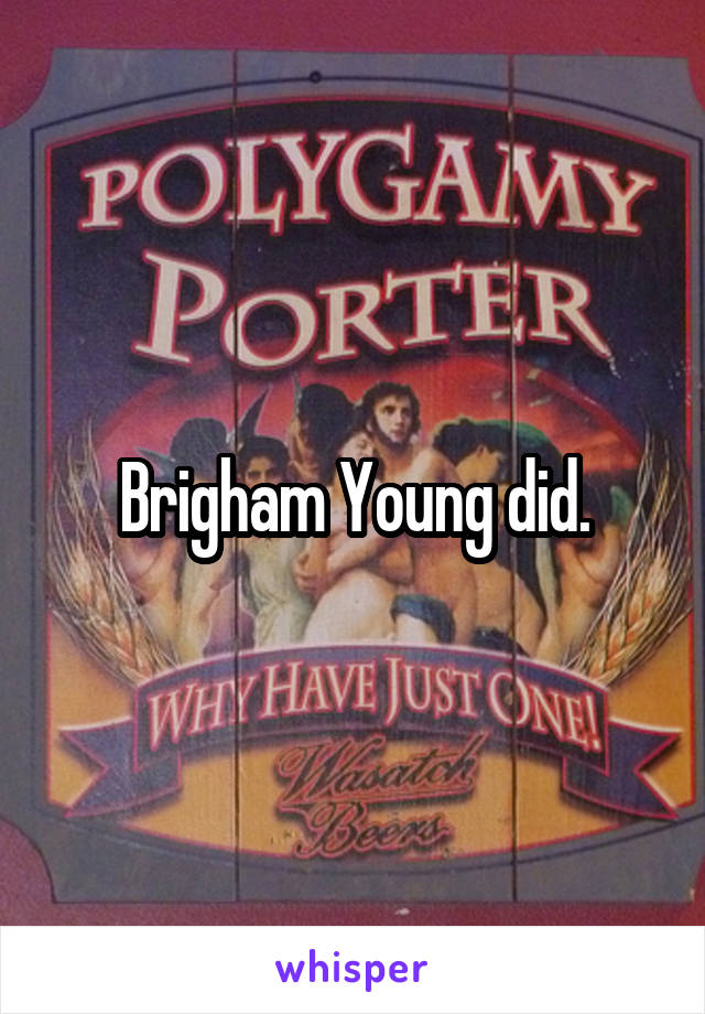Brigham Young did.