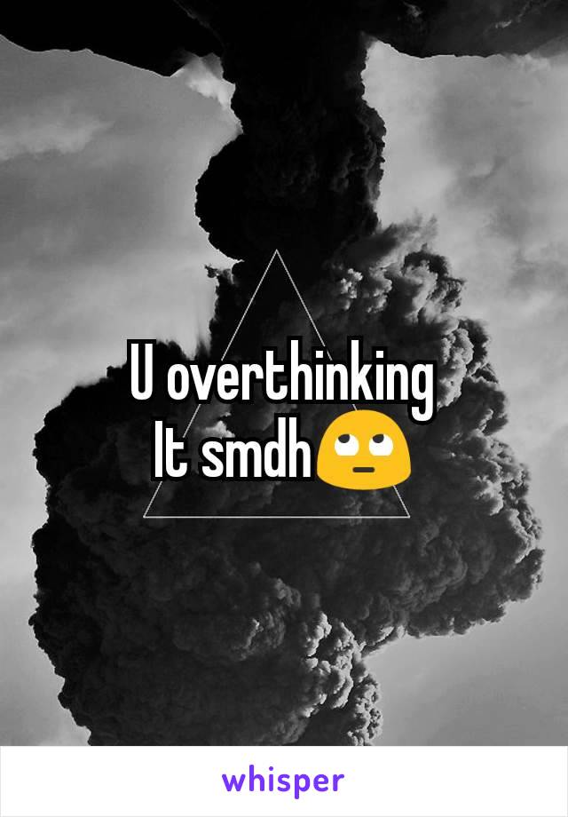 U overthinking
It smdh🙄