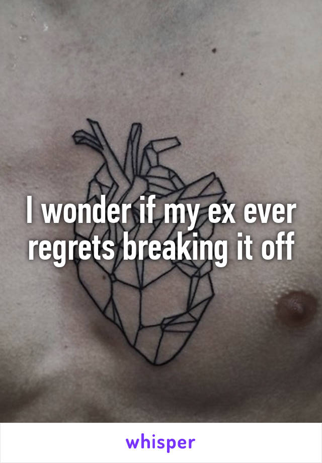 I wonder if my ex ever regrets breaking it off