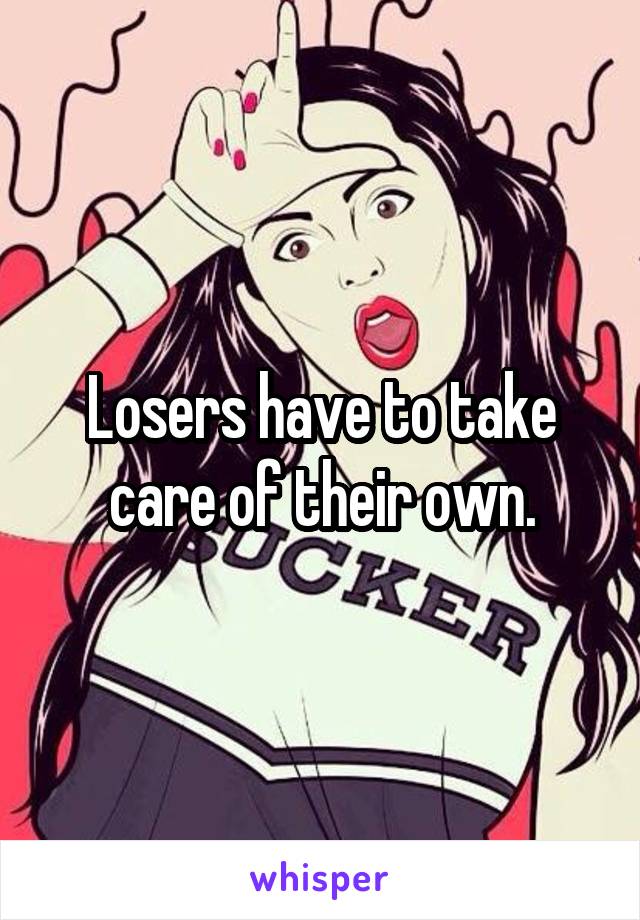 Losers have to take care of their own.