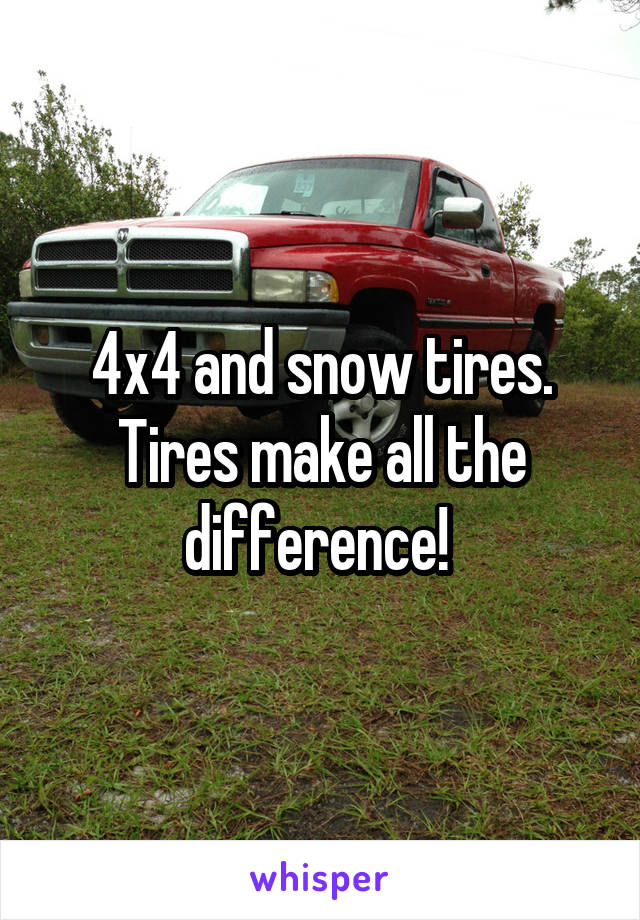 4x4 and snow tires. Tires make all the difference! 