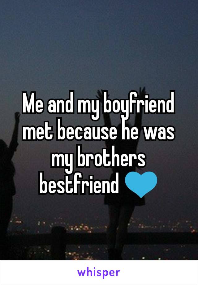 Me and my boyfriend met because he was my brothers bestfriend 💙