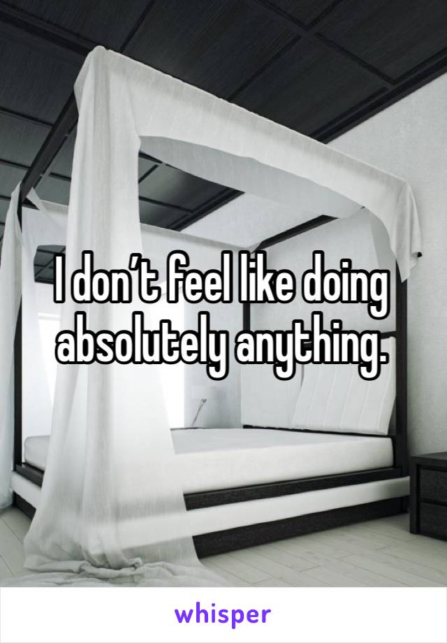 I don’t feel like doing absolutely anything. 