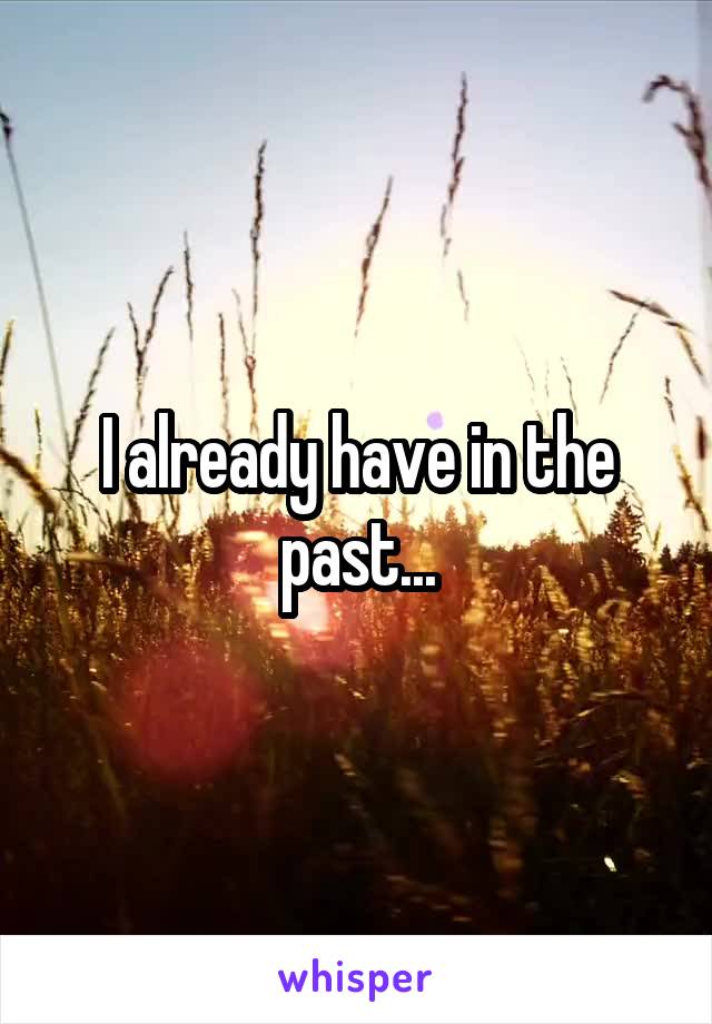 I already have in the past...
