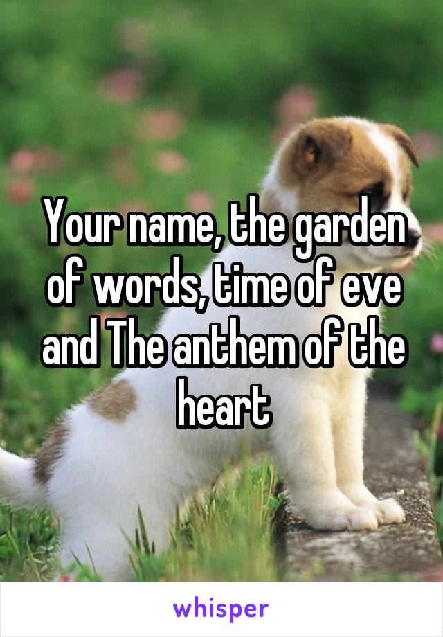 Your name, the garden of words, time of eve and The anthem of the heart