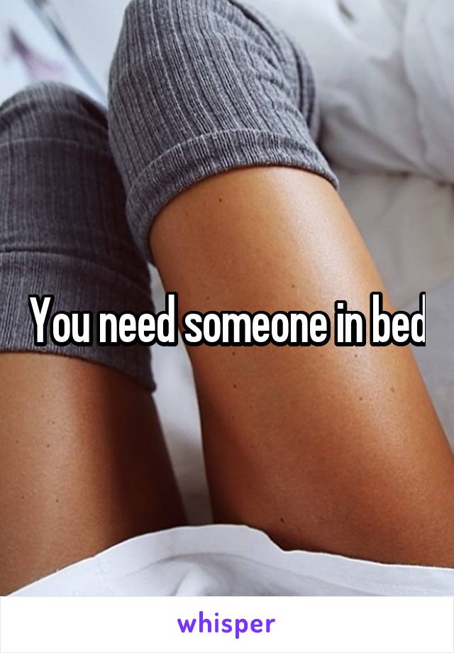 You need someone in bed