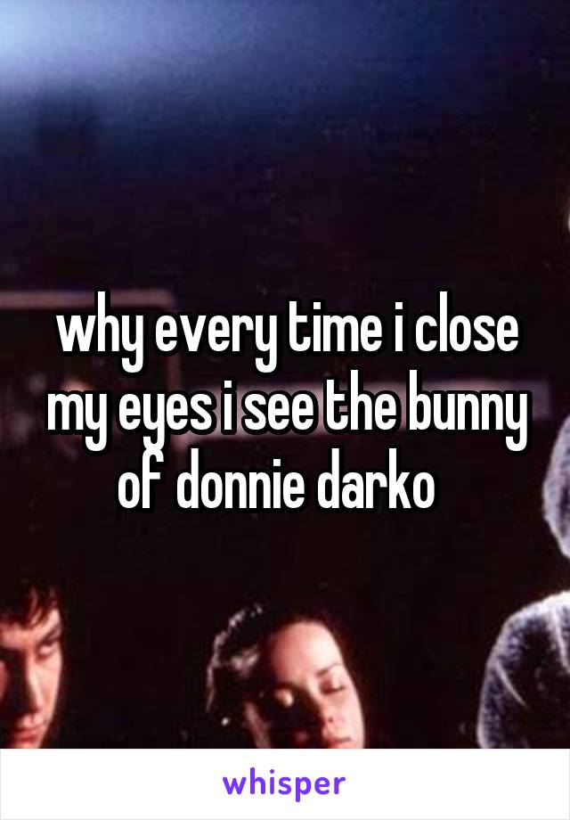 why every time i close my eyes i see the bunny of donnie darko  