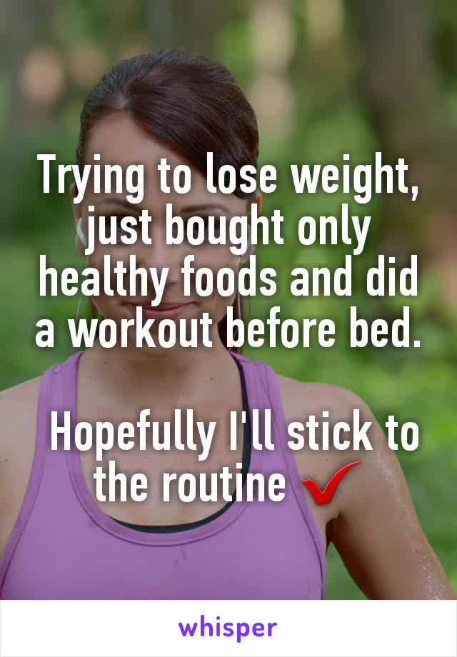 Trying to lose weight, just bought only healthy foods and did a workout before bed.

 Hopefully I'll stick to the routine ✔