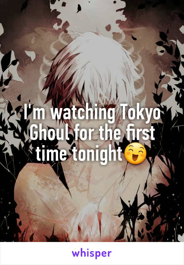 I'm watching Tokyo Ghoul for the first time tonight😄