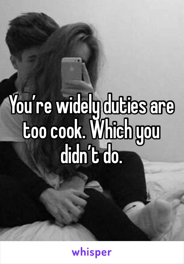 You’re widely duties are too cook. Which you didn’t do. 