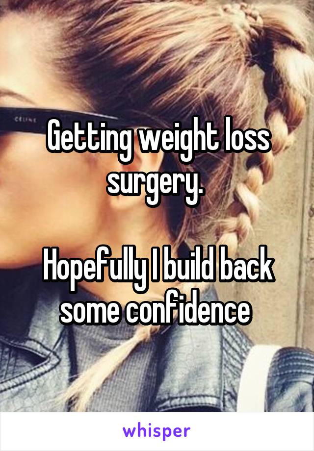 Getting weight loss surgery. 

Hopefully I build back some confidence 