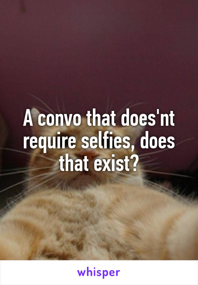 A convo that does'nt require selfies, does that exist?