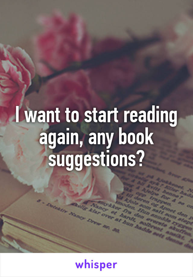 I want to start reading again, any book suggestions?